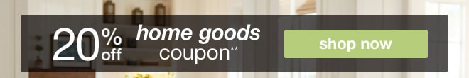 20% off home good coupon** - shop now