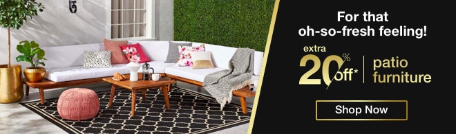 For that oh-so-fresh feeling! Extra 20% off patio furniture* - Shop Now