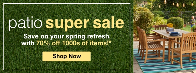 Patio Super Sale - Save on your spring refresh with 70% off 1000s of items!*