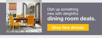 Dish up something new with delightful dining room deals. | minus: Shop New Arrivals