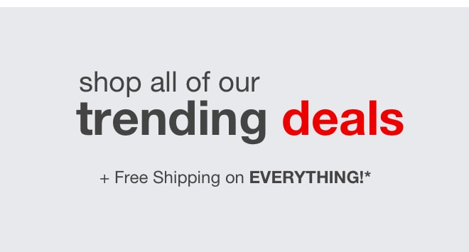 Shop All of Our Trending Deals | plus: Free Shipping on Everything*