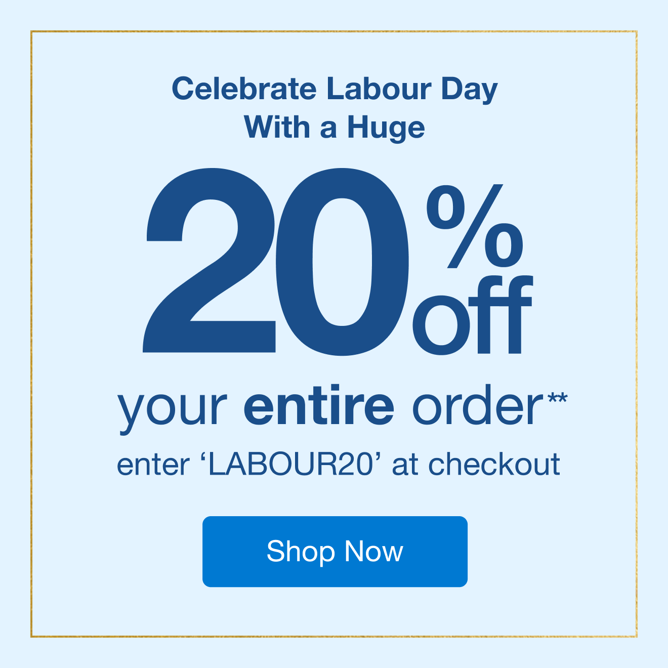 Celebrate Labour Day With a Huge 20% off your entire order**