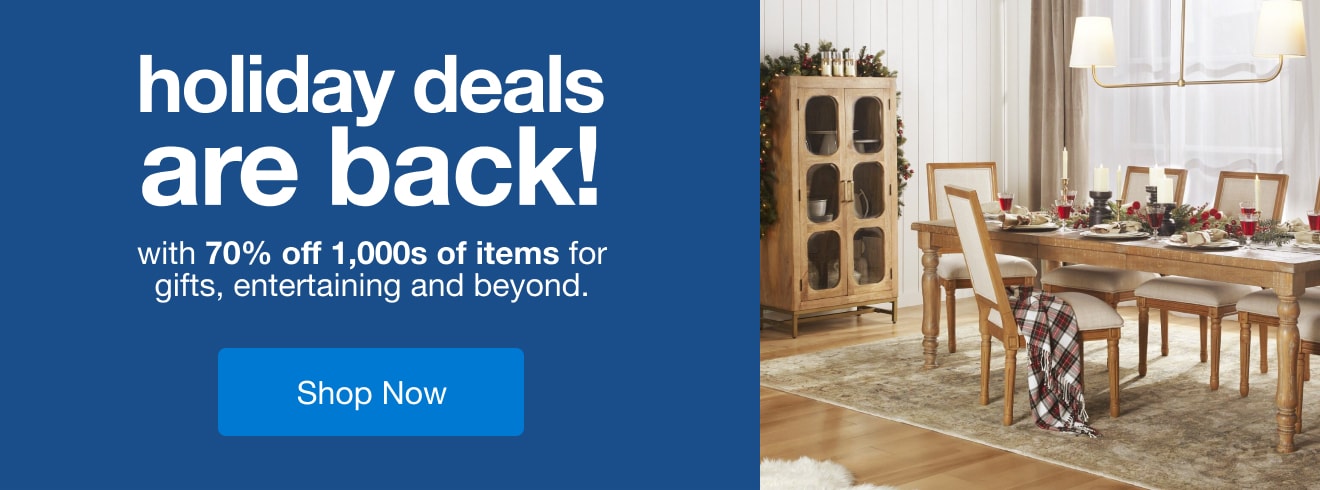 holiday deals are back! | minus: with 70% off 1000s of items for gifts, entertaining and beyond | minus: Shop Now