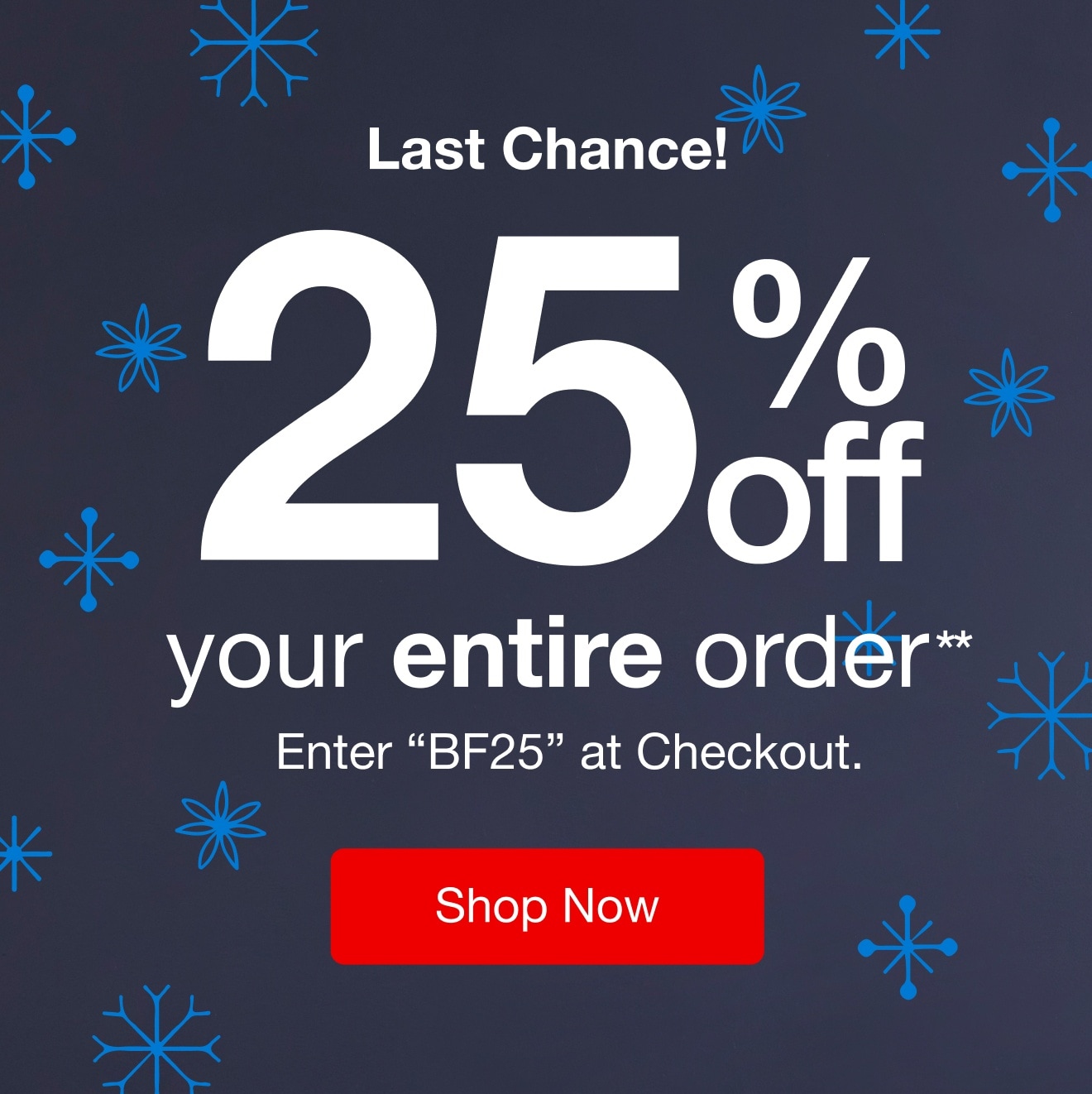 Last Chance! 25% off your entire order