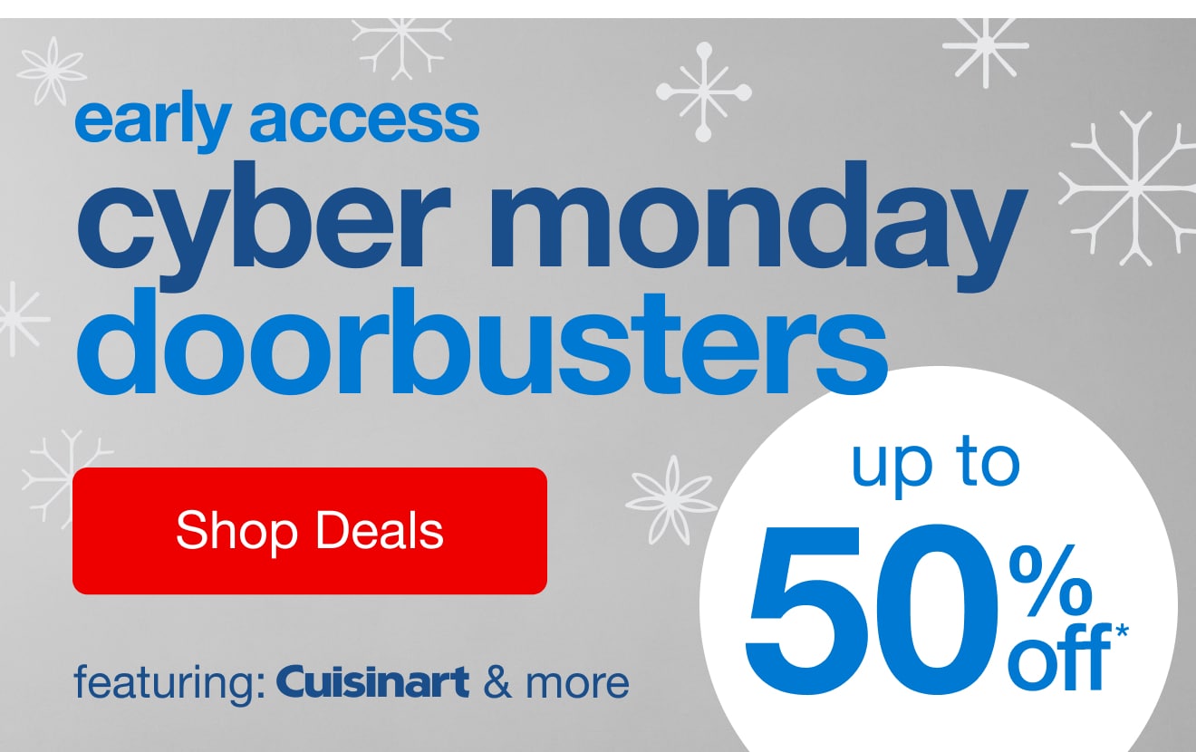 Up to 50% off* Early Access Cyber Monday Doorbusters — Shop Now!
