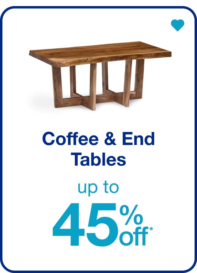Up to 45% off* Coffee & End Tables — Shop Now!
