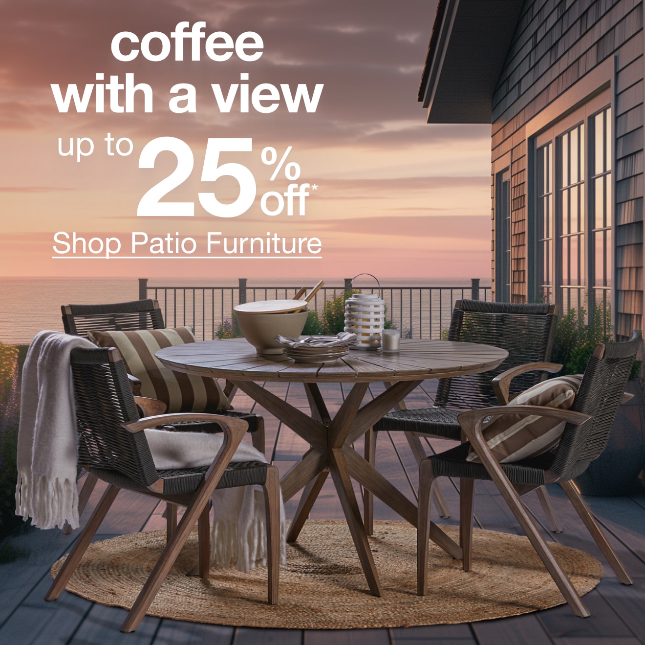 Up to 25% Off* Patio Furniture — Shop Now!