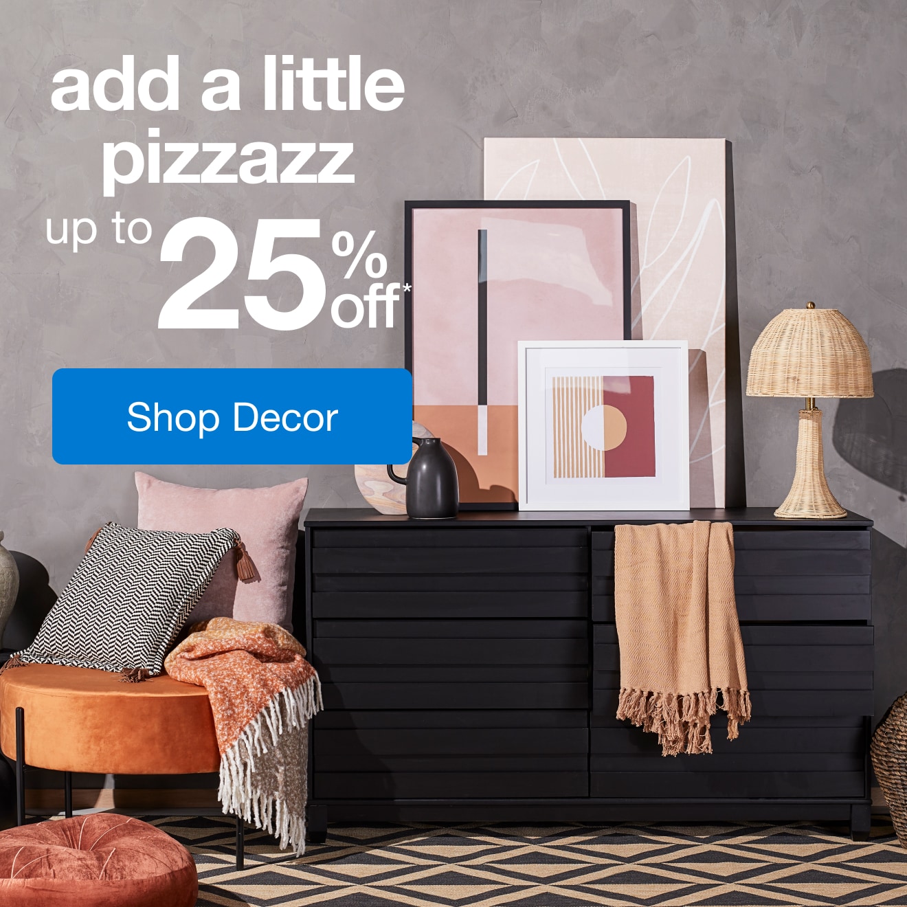 Add a little pizzazz - Up to 25% off - Shop Decor