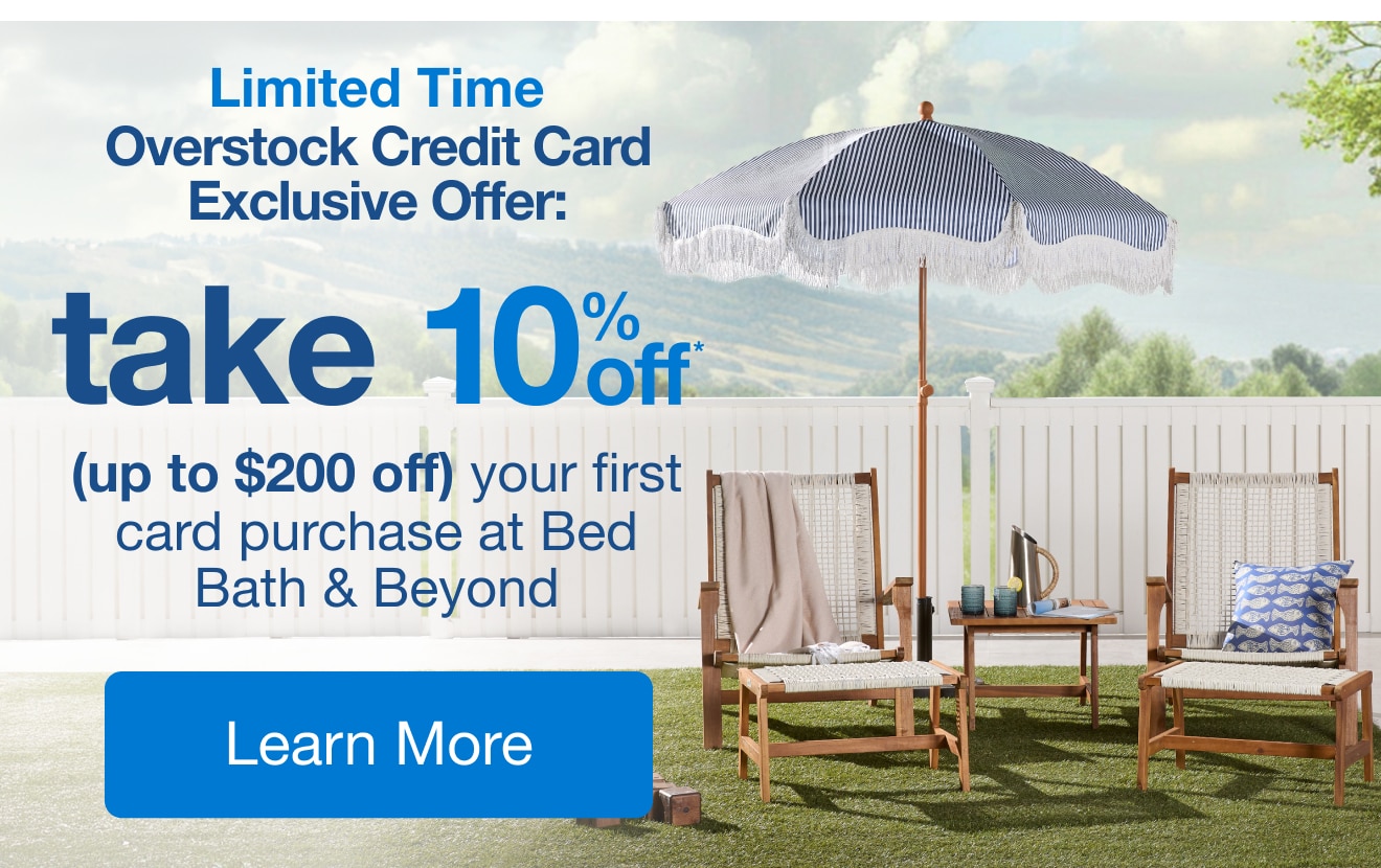 Limited Time, Overstock Credit Card Exclusive Offer: Get 10%* your first purchase at Bed Bath & Beyond when you spend $200+ Learn more