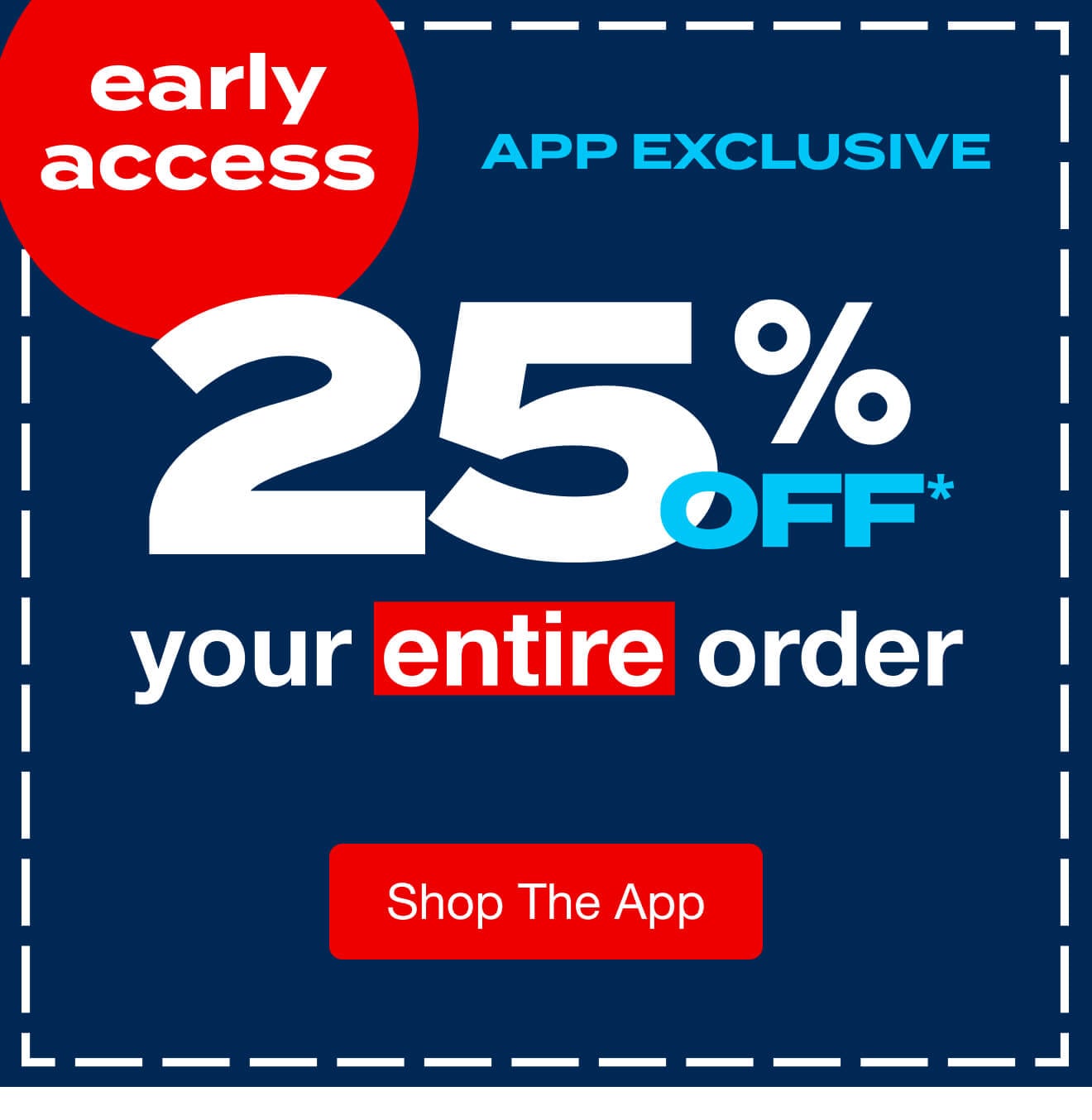 25% off Entire Order - App Exclusive - Early Access