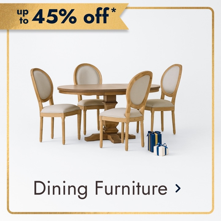 up to 45% off* Dining Furniture.