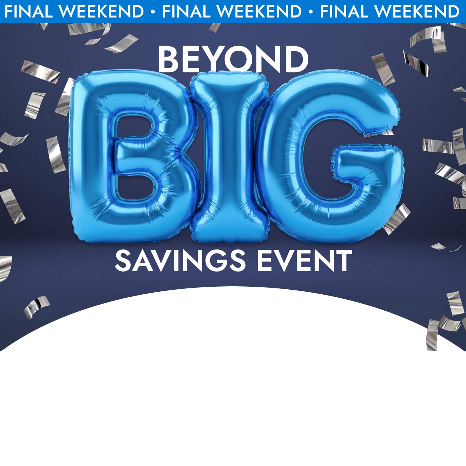 Beyond Big Savings Event. Final Weekend. Up to 60% off*. Brands You Love. Incredible Prices. Going fast. Save Now. 