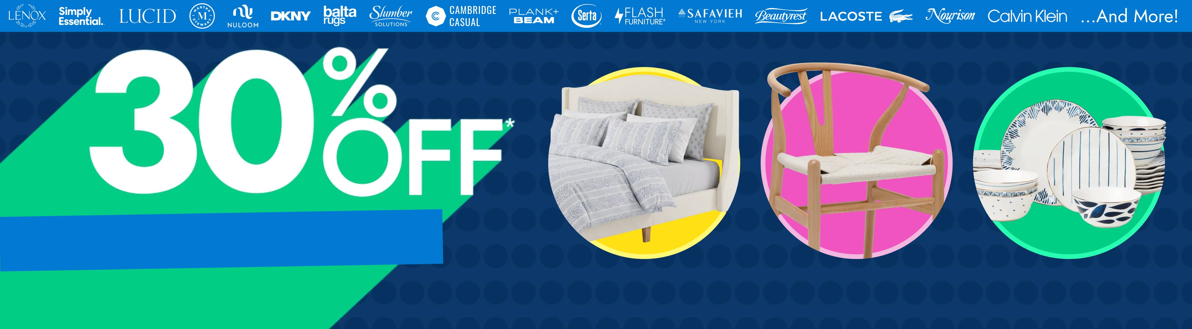 Ends Today! 30% off* Top Brands across Bedding, Furniture, and Kitchen. Use Code 4DAY30. Featuring Lenox, Simply Essential, Lucid, Martha Stewart, Nuloom, and More!
