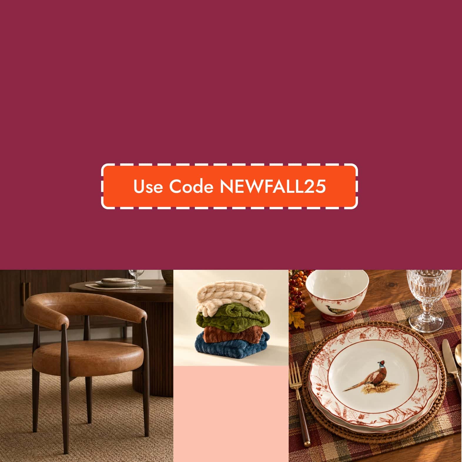 New Arrivals 25% Off*. Use Code NEWFALL25. *25% discount applied to original price. Save On Fall Faves.