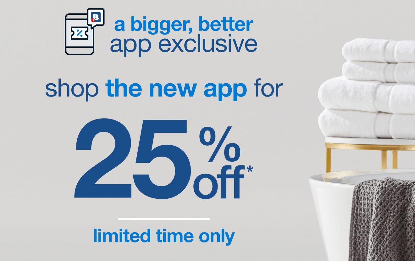 A Bigger, Better App Exclusive 25% Off* Offer!