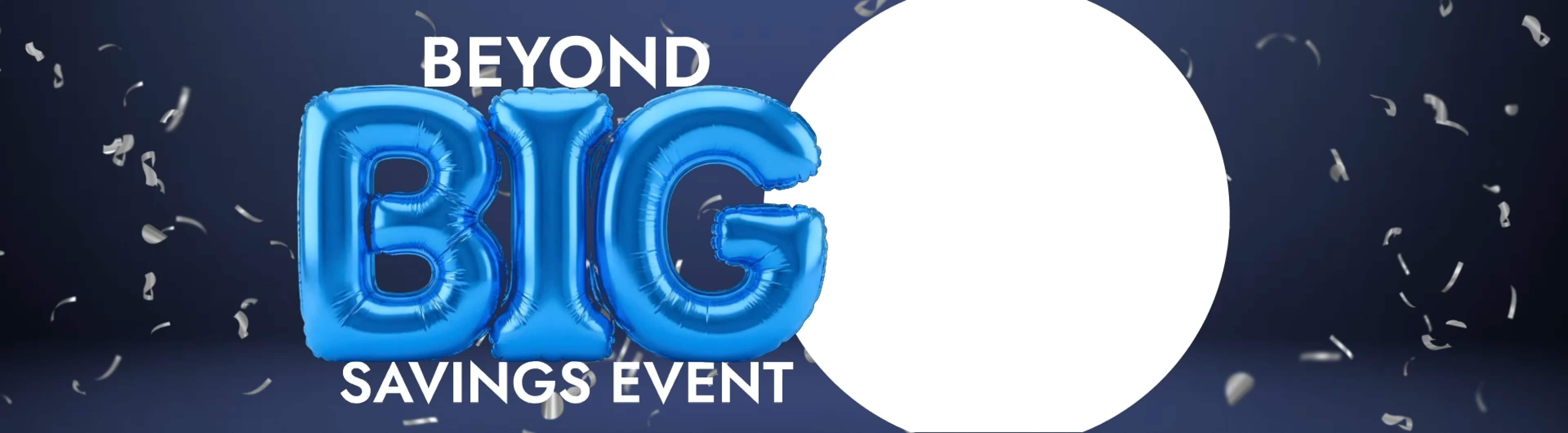 Beyond Big Savings Event. Up to 60% off*. Brands You Love. Incredible Prices. Going fast. Save Now. 